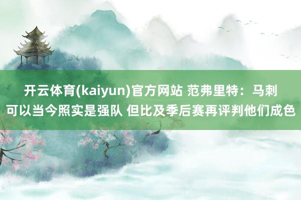 开云体育(kaiyun)官方网站 范弗里特：马刺可以当今照实是强队 但比及季后赛再评判他们成色