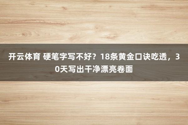 开云体育 硬笔字写不好？18条黄金口诀吃透，30天写出干净漂亮卷面