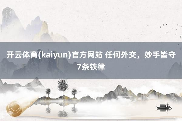开云体育(kaiyun)官方网站 任何外交，妙手皆守7条铁律