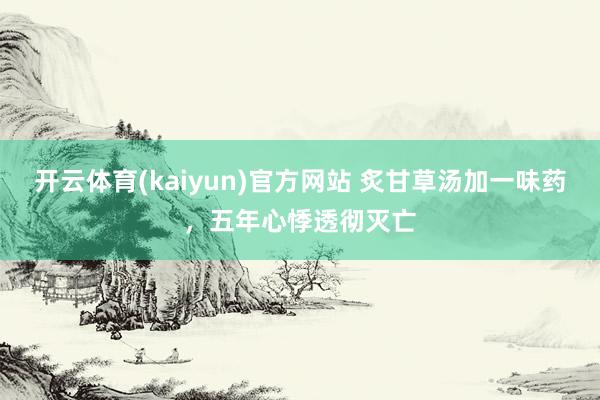 开云体育(kaiyun)官方网站 炙甘草汤加一味药，五年心悸透彻灭亡