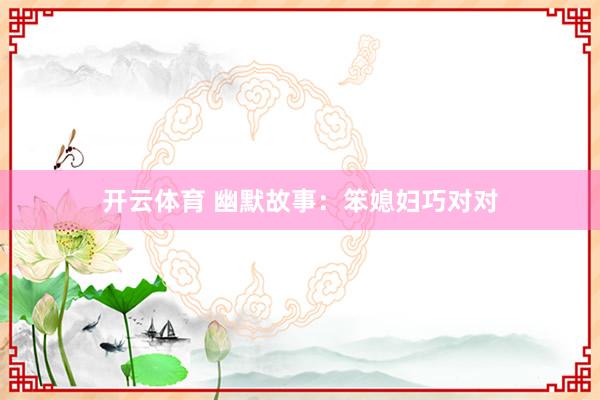开云体育 幽默故事：笨媳妇巧对对
