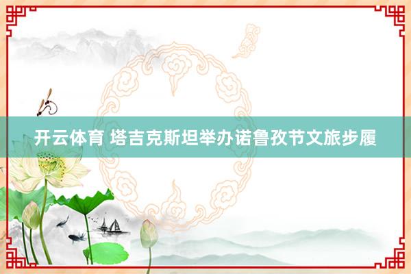 开云体育 塔吉克斯坦举办诺鲁孜节文旅步履