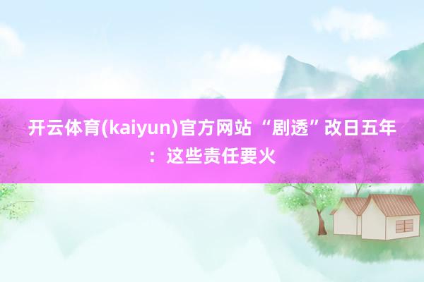 开云体育(kaiyun)官方网站 “剧透”改日五年：这些责任要火