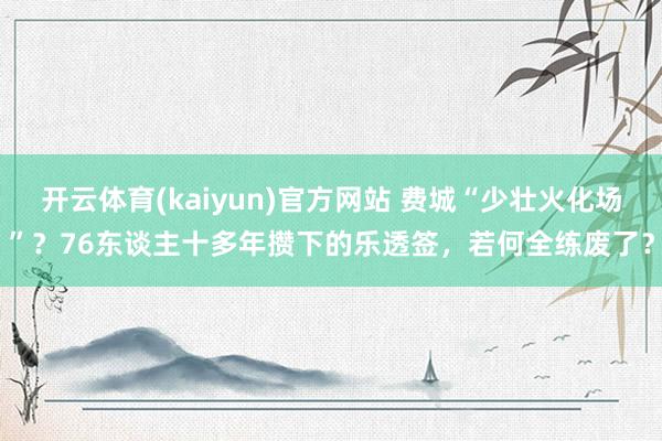 开云体育(kaiyun)官方网站 费城“少壮火化场”？76东谈主十多年攒下的乐透签，若何全练废了？