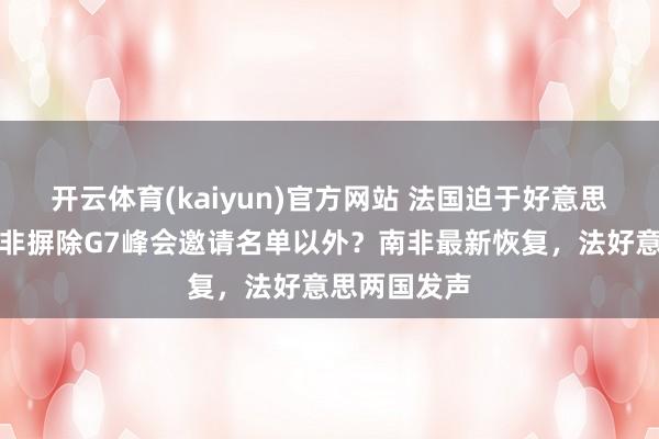 开云体育(kaiyun)官方网站 法国迫于好意思国压力将南非摒除G7峰会邀请名单以外？南非最新恢复，法好意思两国发声