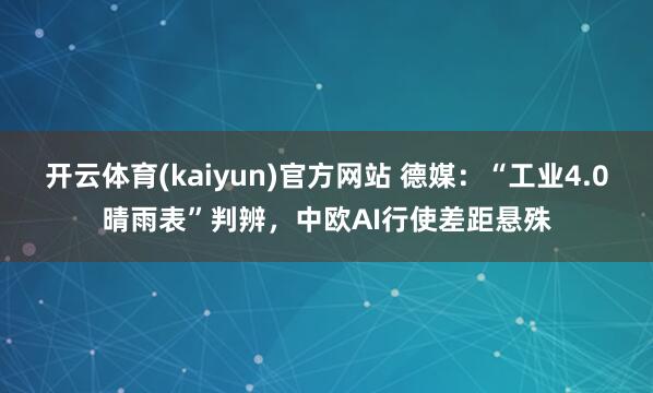 开云体育(kaiyun)官方网站 德媒：“工业4.0晴雨表”判辨，中欧AI行使差距悬殊