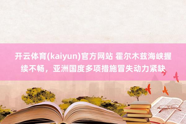 开云体育(kaiyun)官方网站 霍尔木兹海峡握续不畅，亚洲国度多项措施冒失动力紧缺