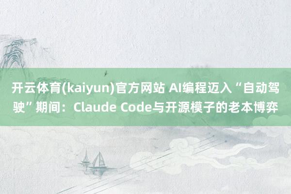 开云体育(kaiyun)官方网站 AI编程迈入“自动驾驶”期间：Claude Code与开源模子的老本博弈