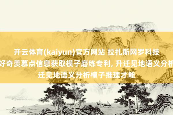 开云体育(kaiyun)官方网站 拉扎斯网罗科技央求好奇羡慕好奇羡慕点信息获取模子磨练专利, 升迁见地语义分析模子推理才能