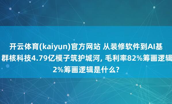 开云体育(kaiyun)官方网站 从装修软件到AI基础步伐: 群核科技4.79亿模子筑护城河, 毛利率82%筹画逻辑是什么?