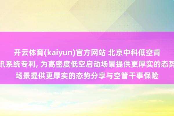 开云体育(kaiyun)官方网站 北京中科低空肯求低空窄带物联网通讯系统专利, 为高密度低空启动场景提供更厚实的态势分享与空管干事保险