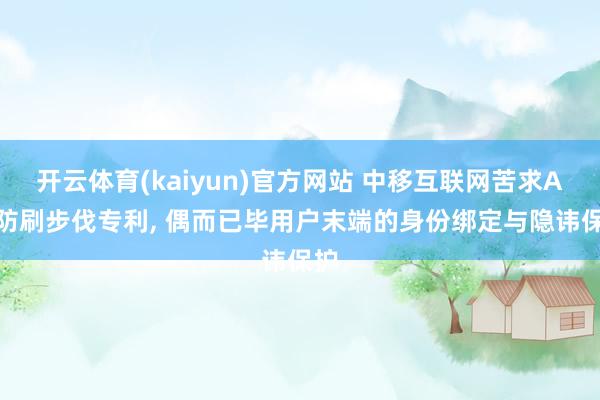 开云体育(kaiyun)官方网站 中移互联网苦求API防刷步伐专利， 偶而已毕用户末端的身份绑定与隐讳保护