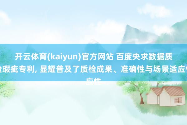 开云体育(kaiyun)官方网站 百度央求数据质检瑕疵专利, 显耀普及了质检成果、准确性与场景适应性