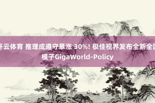 开云体育 推理成遵守暴涨 30%! 极佳视界发布全新全国模子GigaWorld-Policy