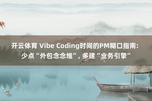 开云体育 Vibe Coding时间的PM糊口指南: 少点“外包念念维”, 多建“业务引擎”