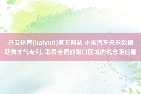 开云体育(kaiyun)官方网站 小米汽车央求数据贬责才气专利, 取得全面的路口区域的说念路信息
