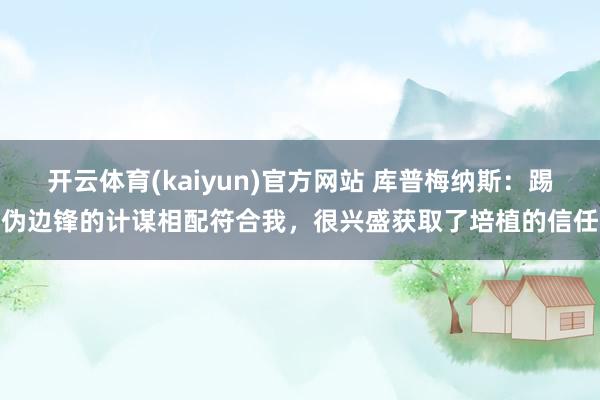 开云体育(kaiyun)官方网站 库普梅纳斯：踢伪边锋的计谋相配符合我，很兴盛获取了培植的信任