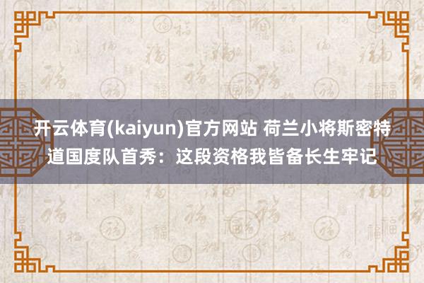 开云体育(kaiyun)官方网站 荷兰小将斯密特道国度队首秀：这段资格我皆备长生牢记