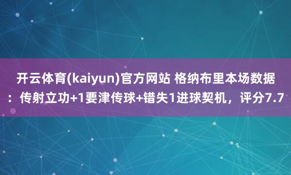 开云体育(kaiyun)官方网站 格纳布里本场数据：传射立功+1要津传球+错失1进球契机，评分7.7