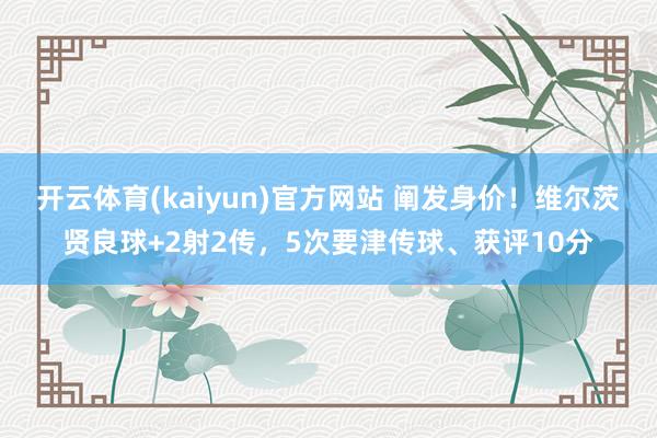 开云体育(kaiyun)官方网站 阐发身价！维尔茨贤良球+2射2传，5次要津传球、获评10分