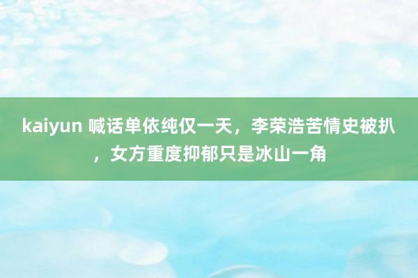 kaiyun 喊话单依纯仅一天，李荣浩苦情史被扒，女方重度抑郁只是冰山一角