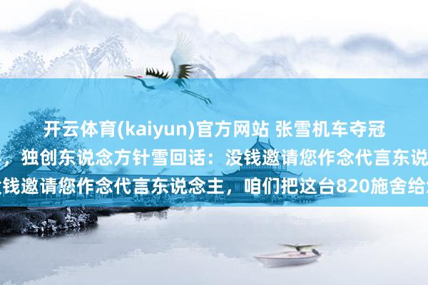开云体育(kaiyun)官方网站 张雪机车夺冠刷屏，演员尹正发文恭喜，独创东说念方针雪回话：没钱邀请您作念代言东说念主，咱们把这台820施舍给您