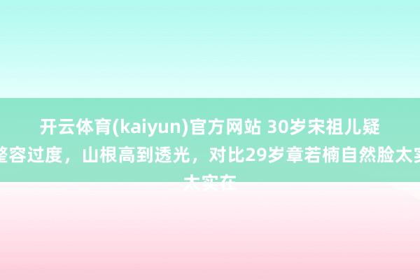 开云体育(kaiyun)官方网站 30岁宋祖儿疑似整容过度，山根高到透光，对比29岁章若楠自然脸太实在