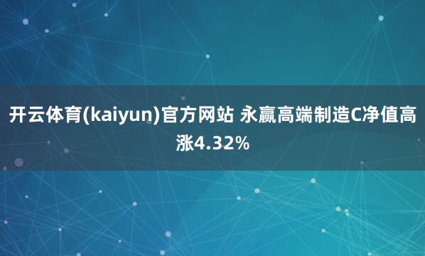 开云体育(kaiyun)官方网站 永赢高端制造C净值高涨4.32%