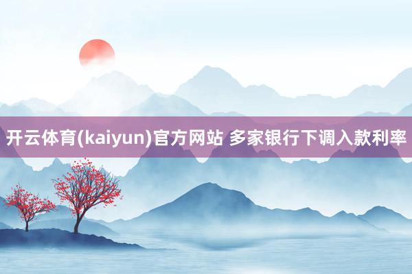 开云体育(kaiyun)官方网站 多家银行下调入款利率