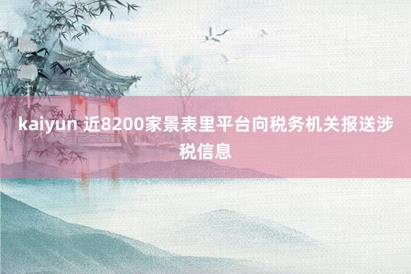 kaiyun 近8200家景表里平台向税务机关报送涉税信息