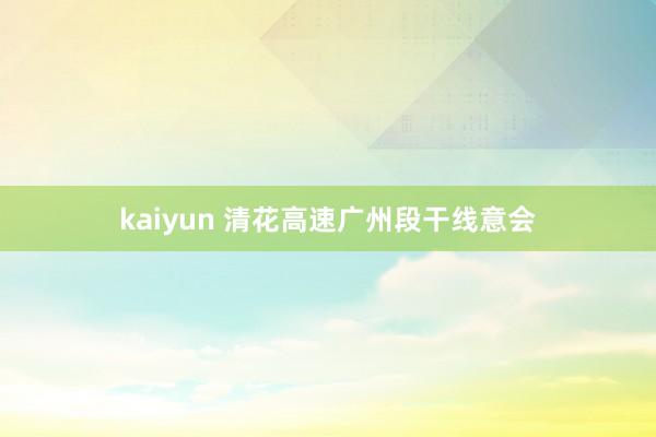 kaiyun 清花高速广州段干线意会