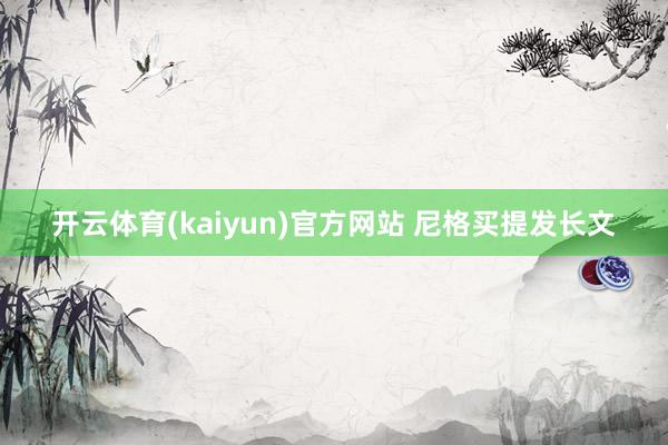 开云体育(kaiyun)官方网站 尼格买提发长文