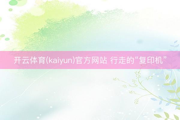 开云体育(kaiyun)官方网站 行走的“复印机”