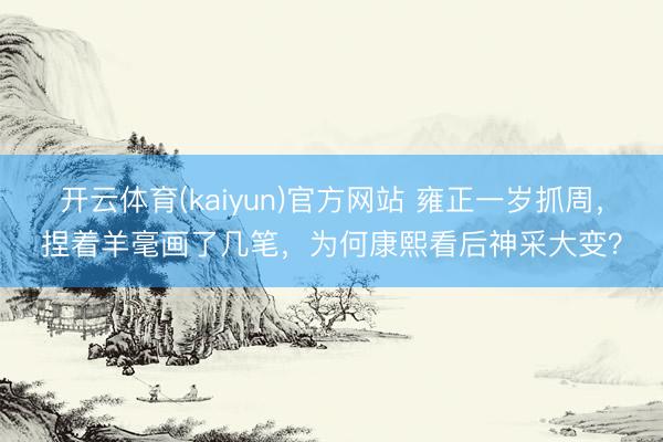 开云体育(kaiyun)官方网站 雍正一岁抓周，捏着羊毫画了几笔，为何康熙看后神采大变？