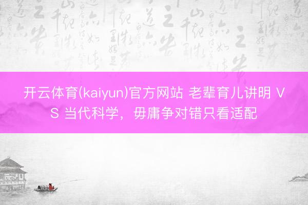 开云体育(kaiyun)官方网站 老辈育儿讲明 VS 当代科学，毋庸争对错只看适配
