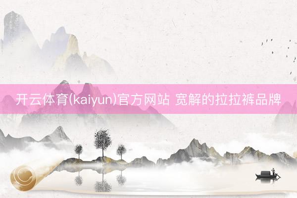 开云体育(kaiyun)官方网站 宽解的拉拉裤品牌