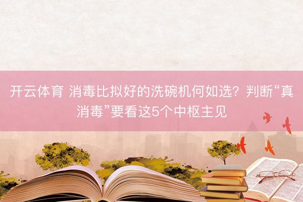 开云体育 消毒比拟好的洗碗机何如选？判断“真消毒”要看这5个中枢主见