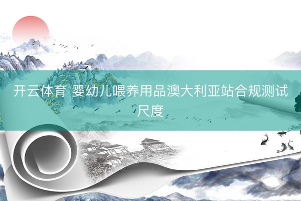 开云体育 婴幼儿喂养用品澳大利亚站合规测试尺度