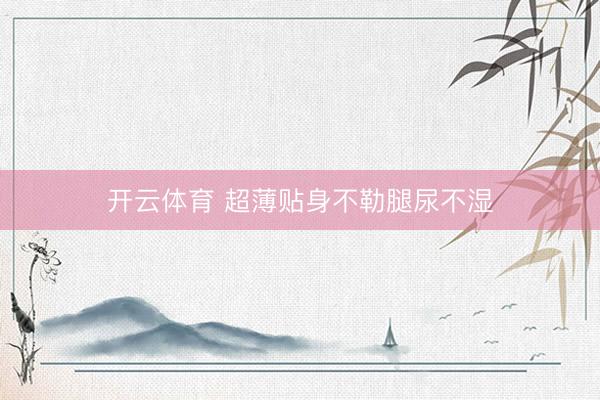 开云体育 超薄贴身不勒腿尿不湿