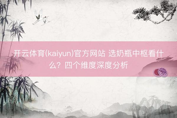 开云体育(kaiyun)官方网站 选奶瓶中枢看什么？四个维度深度分析