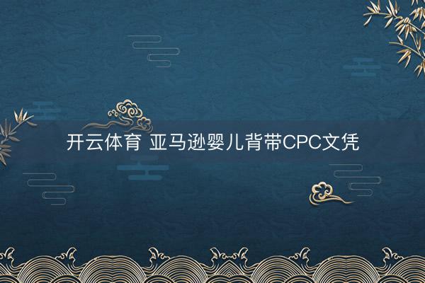 开云体育 亚马逊婴儿背带CPC文凭