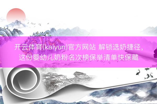 开云体育(kaiyun)官方网站 解锁选奶捷径，这份婴幼儿奶粉名次榜保举清单快保藏
