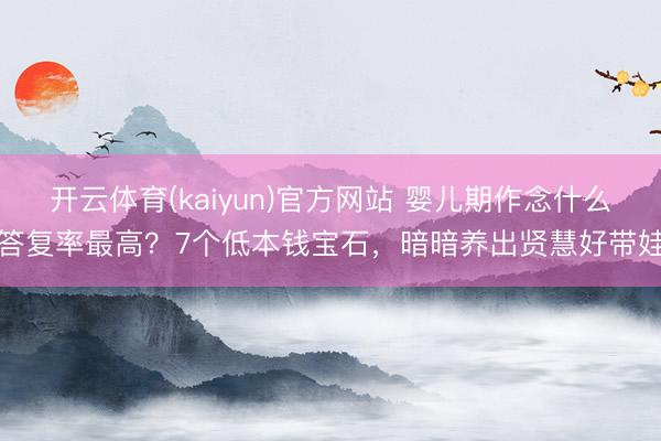 开云体育(kaiyun)官方网站 婴儿期作念什么答复率最高？7个低本钱宝石，暗暗养出贤慧好带娃