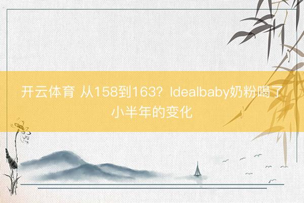 开云体育 从158到163？Idealbaby奶粉喝了小半年的变化