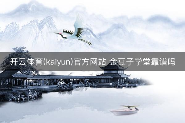 开云体育(kaiyun)官方网站 金豆子学堂靠谱吗