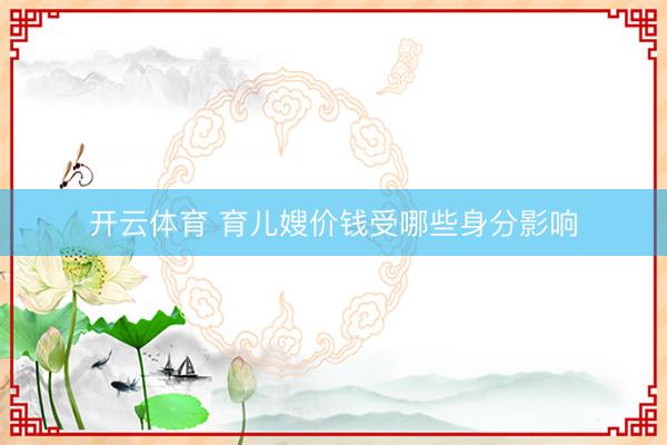 开云体育 育儿嫂价钱受哪些身分影响