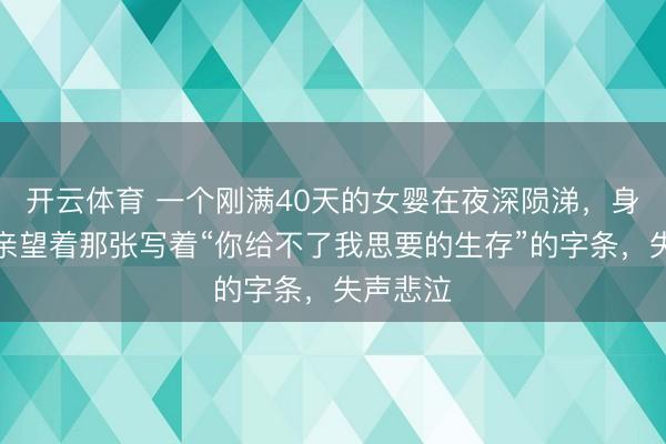 开云体育 一个刚满40天的女婴在夜深陨涕，身旁的父亲望着那张写着“你给不了我思要的生存”的字条，失声悲泣