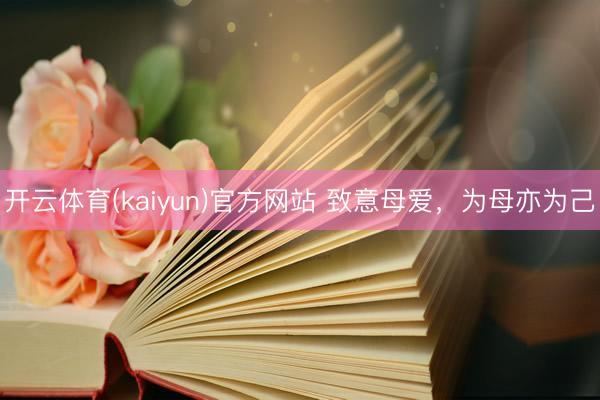 开云体育(kaiyun)官方网站 致意母爱，为母亦为己