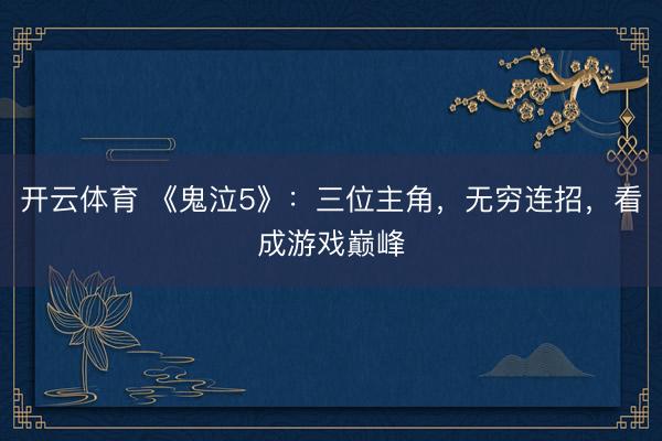 开云体育 《鬼泣5》：三位主角，无穷连招，看成游戏巅峰