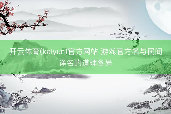 开云体育(kaiyun)官方网站 游戏官方名与民间译名的道理各异